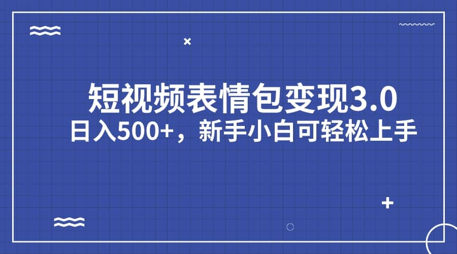 短视频表情包变现项目3.0，日入500+，新手小白轻松上手（教程+资料）轻创网-网创项目资源站-副业项目-创业项目-搞钱项目轻创网