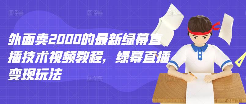 外面卖2000的最新绿幕直播技术视频教程,绿幕直播变现玩法轻创网-网创项目资源站-副业项目-创业项目-搞钱项目轻创网