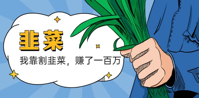 我靠割韭菜 赚了一百万轻创网-网创项目资源站-副业项目-创业项目-搞钱项目轻创网