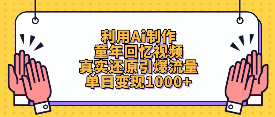 利用Ai制作，童年回忆视频，真实还原引爆流量，单日变现1000+轻创网-网创项目资源站-副业项目-创业项目-搞钱项目轻创网