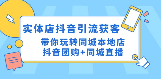 实体店抖音引流获客实操课：带你玩转同城本地店抖音团购+同城直播轻创网-网创项目资源站-副业项目-创业项目-搞钱项目轻创网