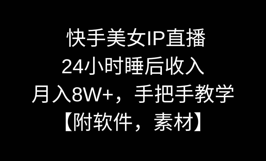 快手美女IP直播，24小时睡后收入，月入8W+，手把手教学【附软件，素材】轻创网-网创项目资源站-副业项目-创业项目-搞钱项目轻创网