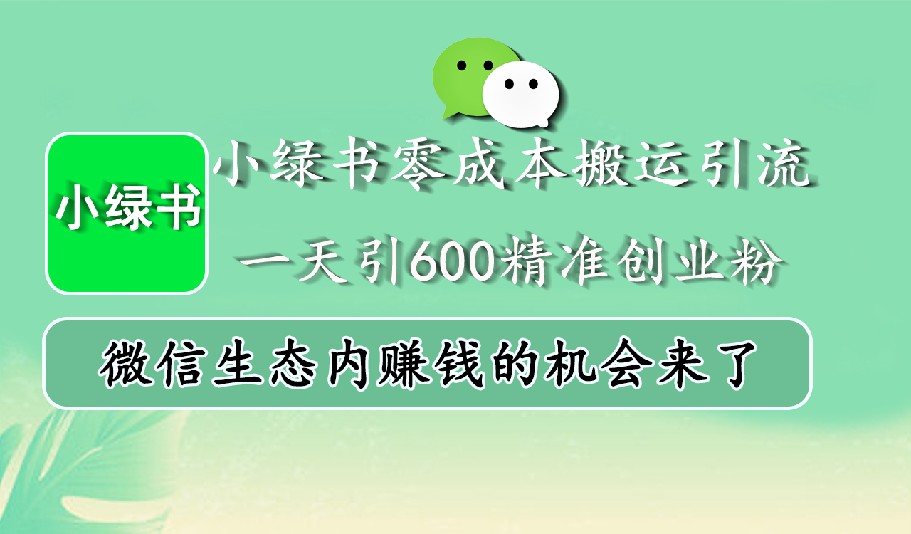 小绿书零成本搬运引流，一天引600精准创业粉，微信生态内赚钱的机会来了轻创网-网创项目资源站-副业项目-创业项目-搞钱项目轻创网