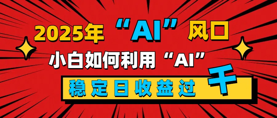 2025“ AI ”风口，新手小白如何利用ai，每日收益稳定过千轻创网-网创项目资源站-副业项目-创业项目-搞钱项目轻创网
