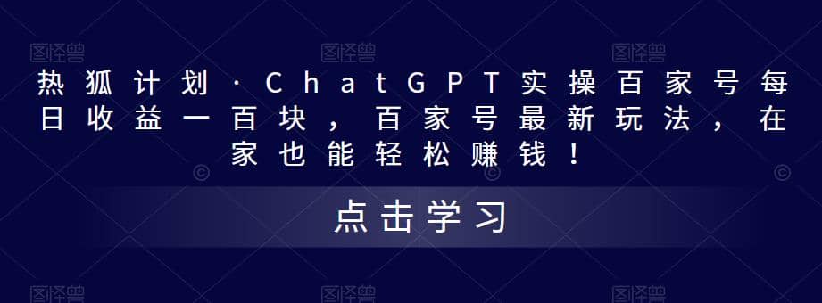 热狐计划·Chat.GPT实操百家号最新玩法轻创网-网创项目资源站-副业项目-创业项目-搞钱项目轻创网