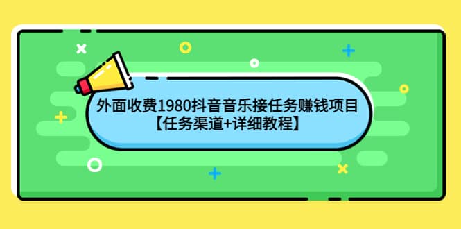 外面收费1980抖音音乐接任务赚钱项目【任务渠道+详细教程】轻创网-网创项目资源站-副业项目-创业项目-搞钱项目轻创网