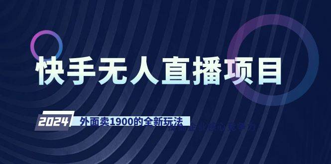 快手无人直播项目，外面卖1900的全新玩法轻创网-网创项目资源站-副业项目-创业项目-搞钱项目轻创网