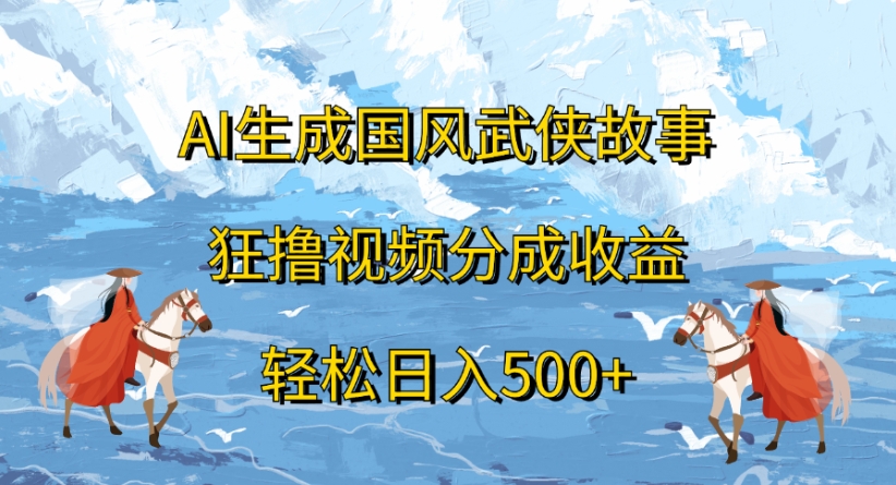 ai生成国风武侠故事狂撸视频分成收益轻松日入500+轻创网-网创项目资源站-副业项目-创业项目-搞钱项目轻创网