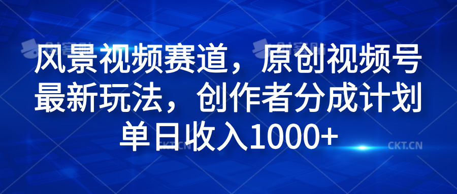风景视频赛道，原创视频号最新玩法，创作者分成计划单日收入1000+轻创网-网创项目资源站-副业项目-创业项目-搞钱项目轻创网