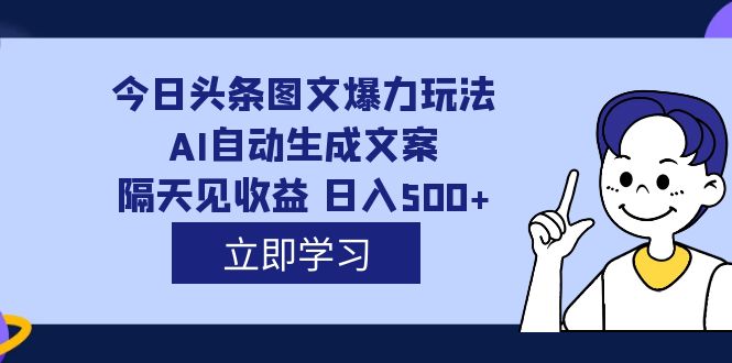 外面收费1980的今日头条图文爆力玩法,AI自动生成文案，隔天见收益 日入500+轻创网-网创项目资源站-副业项目-创业项目-搞钱项目轻创网