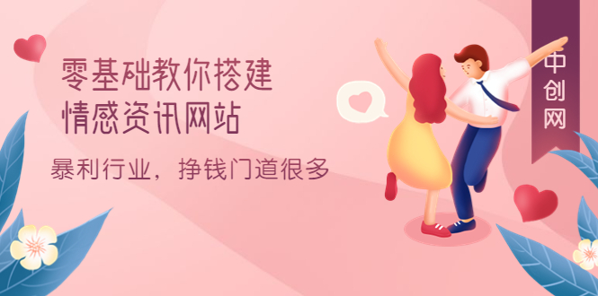 零基础教你搭建情感资讯网站：暴利行业，挣钱门道很多（搭建教程+源码）轻创网-网创项目资源站-副业项目-创业项目-搞钱项目轻创网