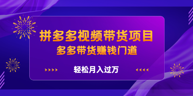 拼多多视频带货项目，多多带货赚钱门道 价值368元轻创网-网创项目资源站-副业项目-创业项目-搞钱项目轻创网