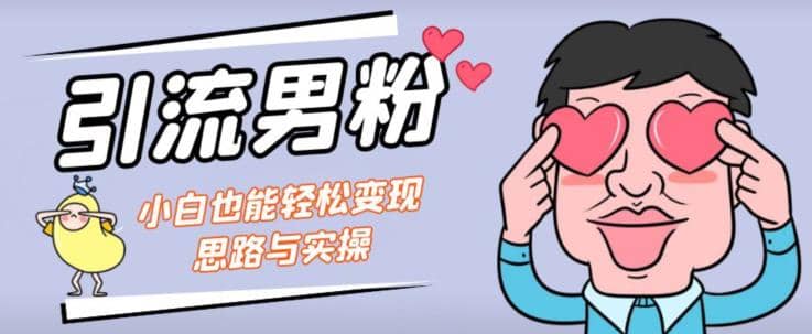引流男粉+小白也能暴力变现的思路与实操【揭秘】轻创网-网创项目资源站-副业项目-创业项目-搞钱项目轻创网