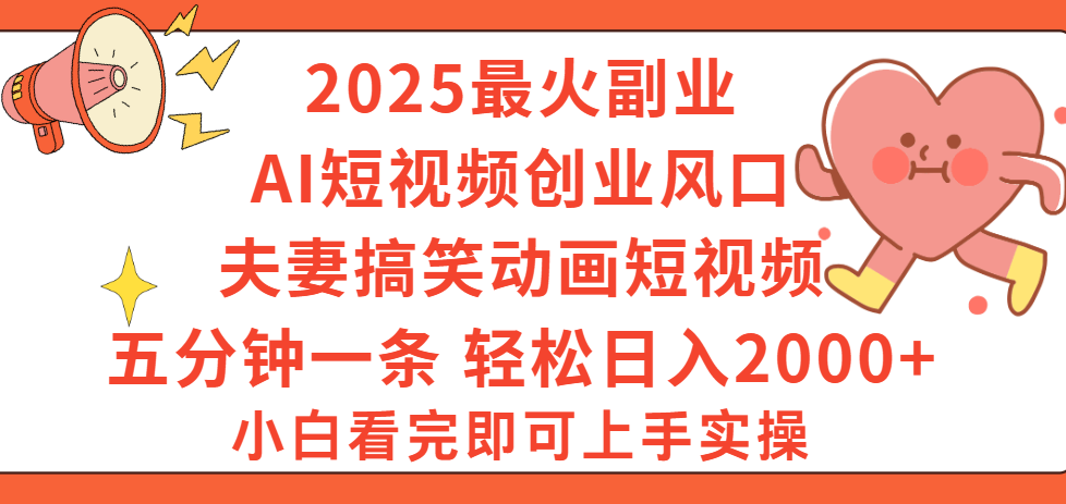 2025最火副业Ai短视频创业风口!夫妻搞笑对话动画短视频,五分钟做一条,矩阵操作,轻松日入 2000+轻创网-网创项目资源站-副业项目-创业项目-搞钱项目轻创网