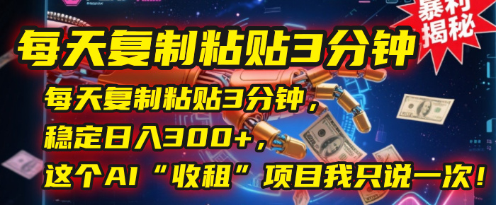 每天复制粘贴3分钟,稳定日入300+,这个AI“收租”项目我只说一次!轻创网-网创项目资源站-副业项目-创业项目-搞钱项目轻创网