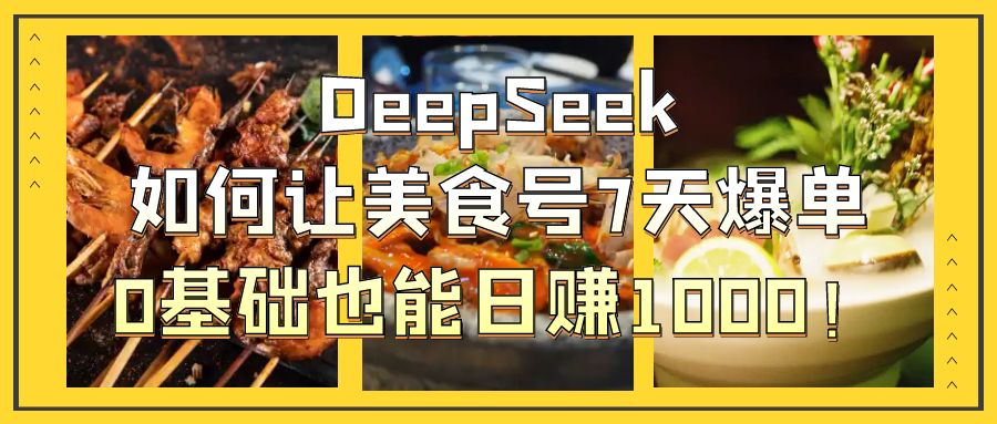 DeepSeek如何让美食号7天爆单，0基础也能日赚1000！轻创网-网创项目资源站-副业项目-创业项目-搞钱项目轻创网