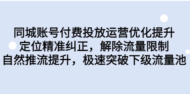 同城账号付费投放运营优化提升，定位精准纠正，解除流量限制，自然推流提升，极速突破下级流量池轻创网-网创项目资源站-副业项目-创业项目-搞钱项目轻创网