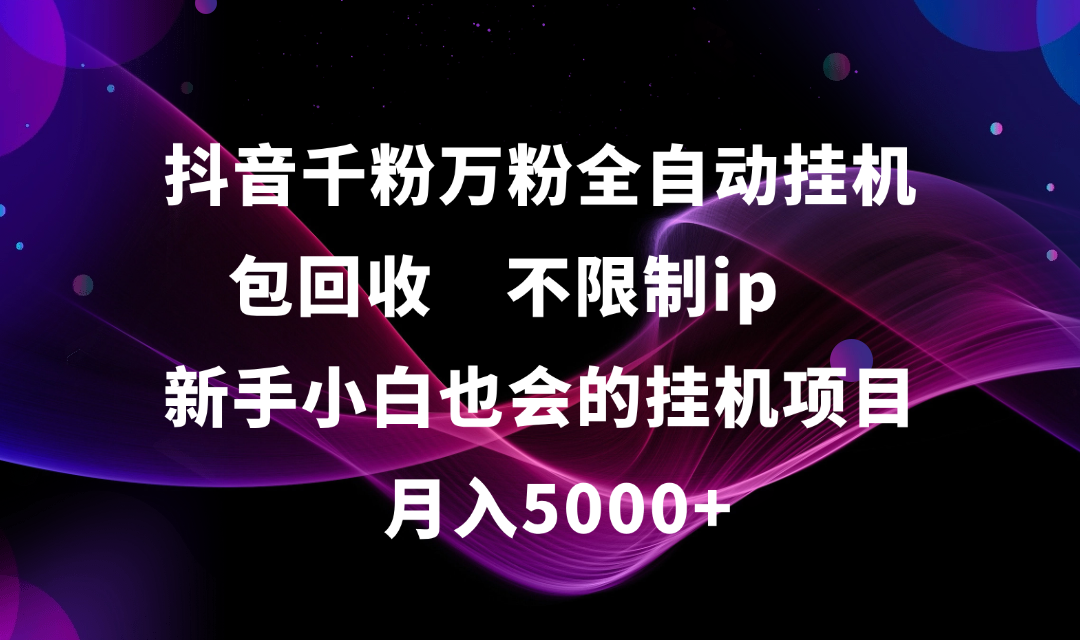 抖音千粉万粉全自动挂机，包回收，不限制ip，新手小白也会的批量挂机，月入5000+轻创网-网创项目资源站-副业项目-创业项目-搞钱项目轻创网