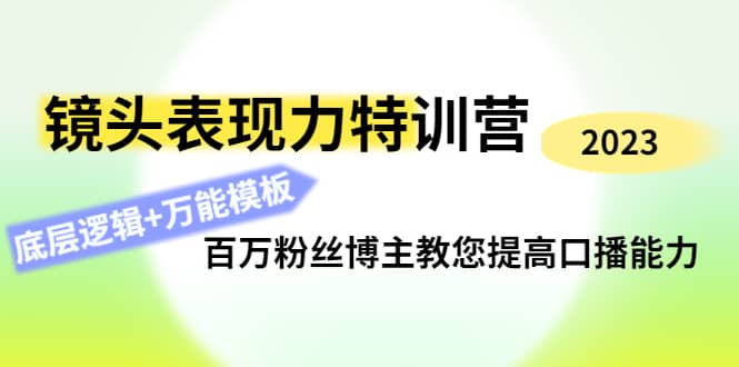 镜头表现力特训营：百万粉丝博主教您提高口播能力，底层逻辑+万能模板轻创网-网创项目资源站-副业项目-创业项目-搞钱项目轻创网
