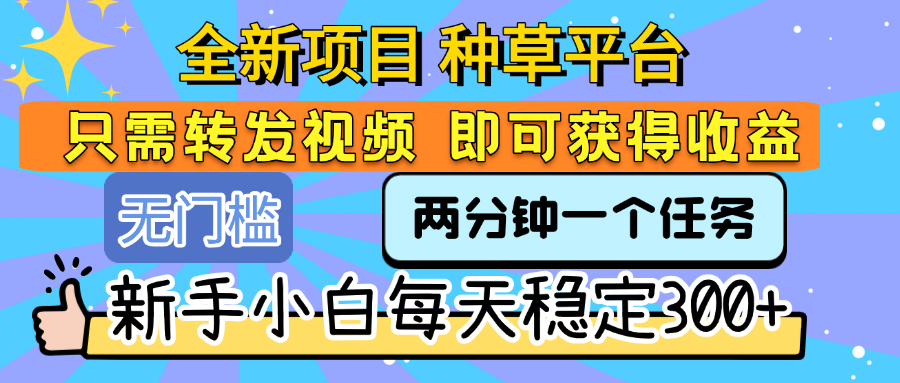 全新项目 种草平台 只需要转发任务视频 即可获得收益 新手小白每天稳定300+轻创网-网创项目资源站-副业项目-创业项目-搞钱项目轻创网