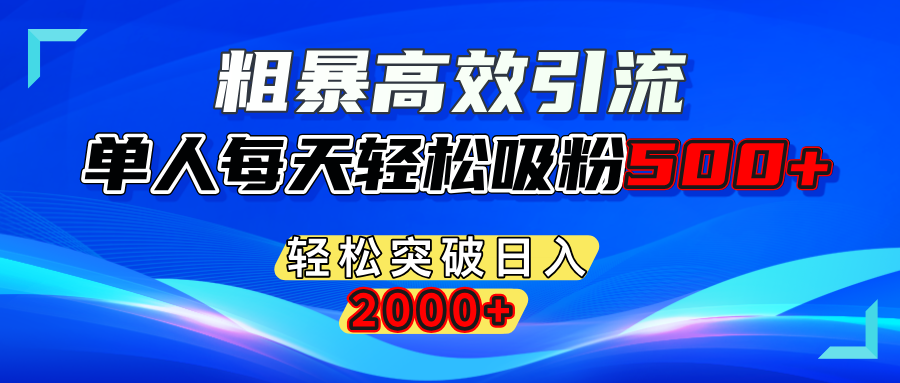 粗暴高效引流,单人每天轻松吸粉500+,轻松突破日入2000+轻创网-网创项目资源站-副业项目-创业项目-搞钱项目轻创网