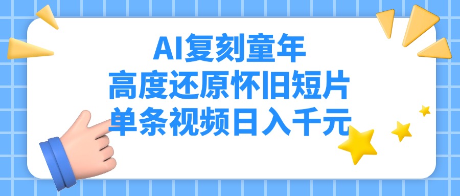 AI复刻童年，高度还原怀旧短片，单条视频日入千元轻创网-网创项目资源站-副业项目-创业项目-搞钱项目轻创网