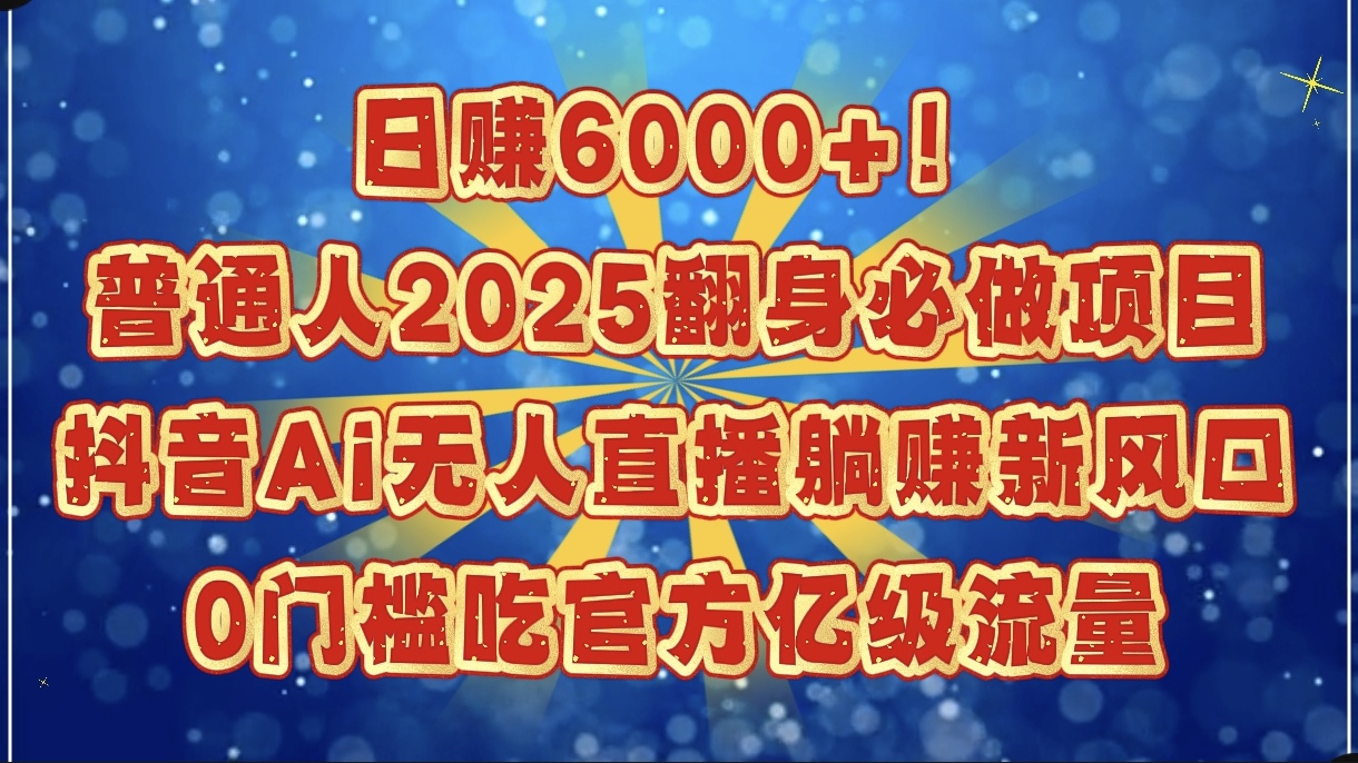 日赚6000+！普通人2025翻身必做项目，抖音Ai无人直播躺赚新风口，0门槛吃官方亿级流量轻创网-网创项目资源站-副业项目-创业项目-搞钱项目轻创网