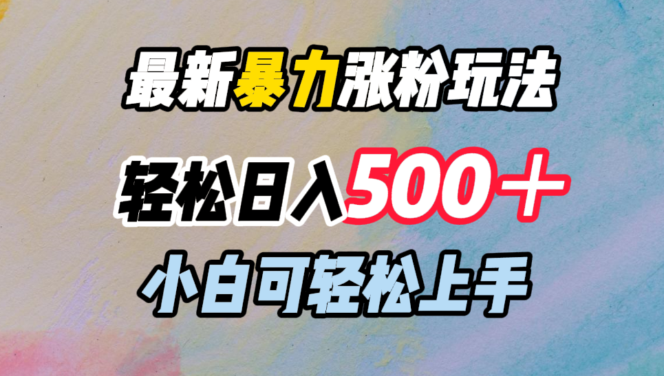 最新暴力涨粉玩法，轻松日入500＋，小白可轻松上手轻创网-网创项目资源站-副业项目-创业项目-搞钱项目轻创网
