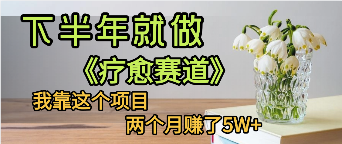 下半年稳赚的赛道，就选【疗愈赛道】，我自己运行这个项目两个月赚了5W+轻创网-网创项目资源站-副业项目-创业项目-搞钱项目轻创网