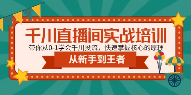 千川直播间实战培训：带你从0-1学会千川投流，快速掌握核心的原理轻创网-网创项目资源站-副业项目-创业项目-搞钱项目轻创网