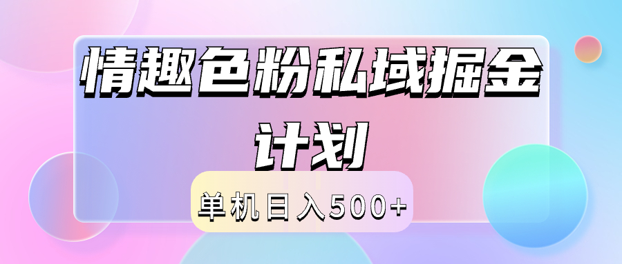 2024情趣色粉私域掘金天花板日入500+后端自动化掘金轻创网-网创项目资源站-副业项目-创业项目-搞钱项目轻创网