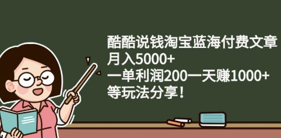 酷酷说钱淘宝蓝海付费文章:月入5000+一单利润200一天赚1000+(等玩法分享)轻创网-网创项目资源站-副业项目-创业项目-搞钱项目轻创网