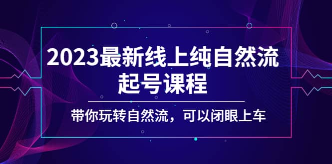 2023最新线上纯自然流起号课程，带你玩转自然流，可以闭眼上车轻创网-网创项目资源站-副业项目-创业项目-搞钱项目轻创网