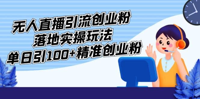 外面收费3980的无人直播引流创业粉落地实操玩法，单日引100+精准创业粉轻创网-网创项目资源站-副业项目-创业项目-搞钱项目轻创网