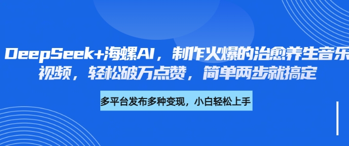 DeepSeek+海螺AI，制作火爆的治愈养生音乐视频，轻松破万点赞，简单两步就搞定轻创网-网创项目资源站-副业项目-创业项目-搞钱项目轻创网