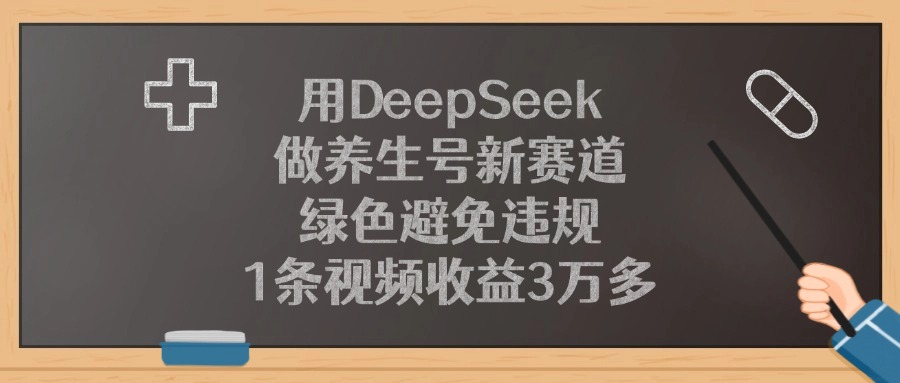 用DeepSeek做养生号新赛道，1条视频收益3万多，绿色避免违规轻创网-网创项目资源站-副业项目-创业项目-搞钱项目轻创网