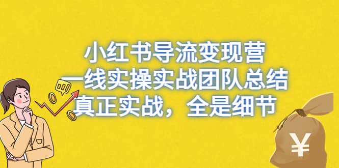 小红书导流变现营，一线实战团队总结，真正实战，全是细节，全平台适用轻创网-网创项目资源站-副业项目-创业项目-搞钱项目轻创网