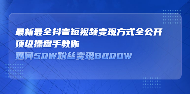 最新最全抖音短视频变现方式全公开，快人一步迈入抖音运营变现捷径轻创网-网创项目资源站-副业项目-创业项目-搞钱项目轻创网
