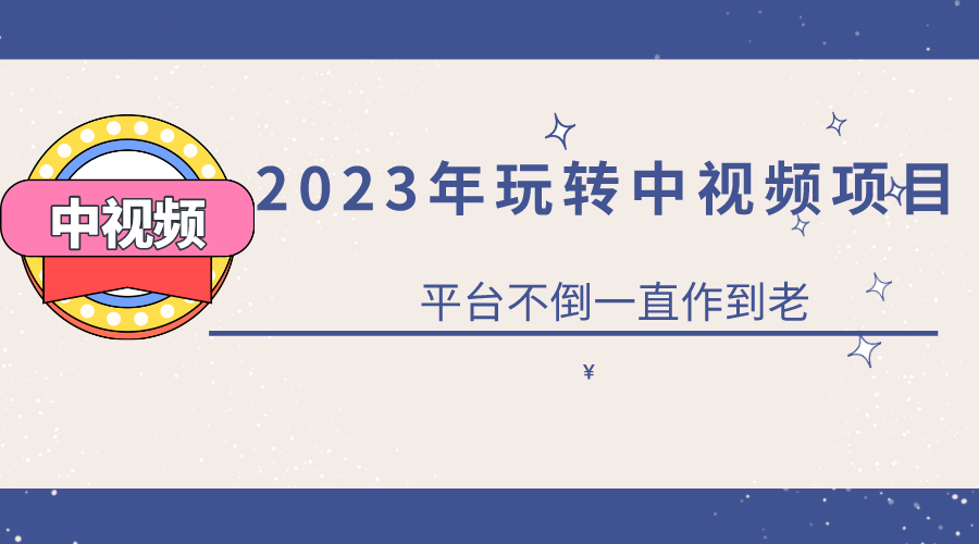 2023一心0基础玩转中视频项目：平台不倒，一直做到老轻创网-网创项目资源站-副业项目-创业项目-搞钱项目轻创网