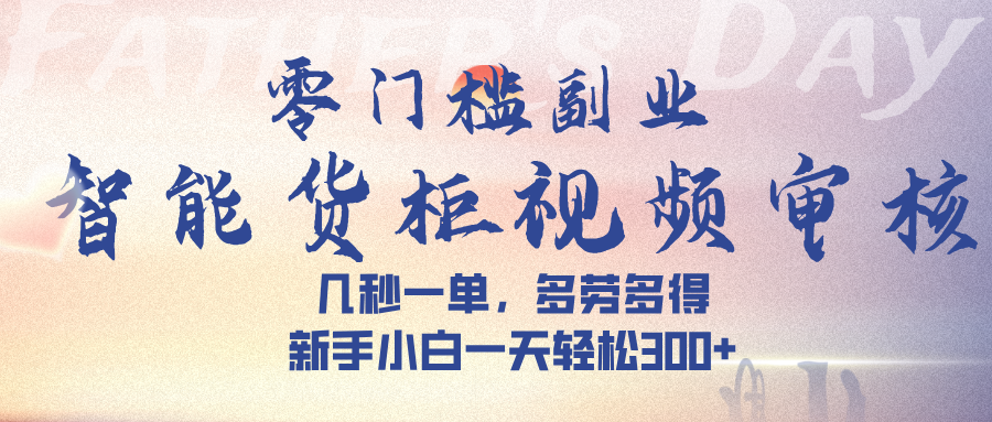 智能货柜视频审核，几秒一单，多劳多得，新手小白一天轻松 300➕轻创网-网创项目资源站-副业项目-创业项目-搞钱项目轻创网