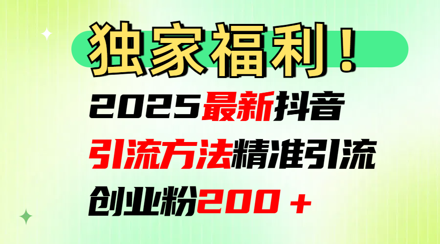 2025最新抖音引流方法每日精准引流创业粉200＋轻创网-网创项目资源站-副业项目-创业项目-搞钱项目轻创网