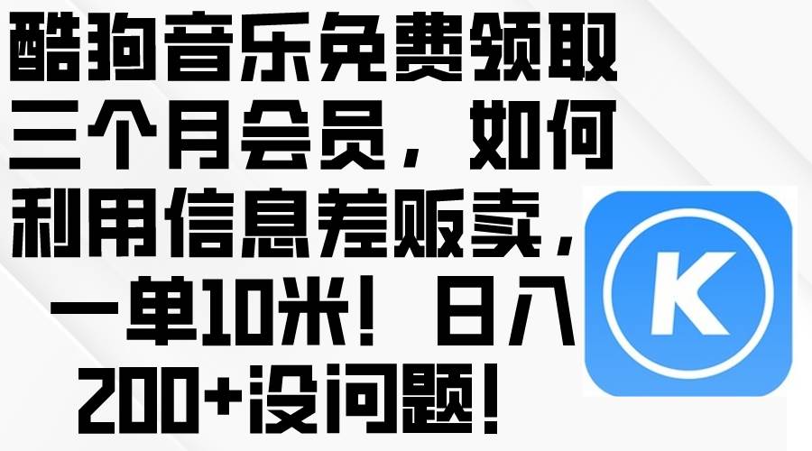 酷狗音乐免费领取三个月会员，利用信息差贩卖，一单10米！日入200+没问题轻创网-网创项目资源站-副业项目-创业项目-搞钱项目轻创网