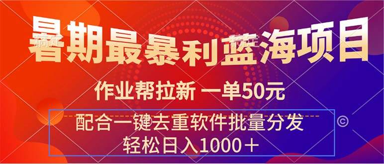 暑期最暴利蓝海项目 作业帮拉新 一单50元 配合一键去重软件批量分发轻创网-网创项目资源站-副业项目-创业项目-搞钱项目轻创网