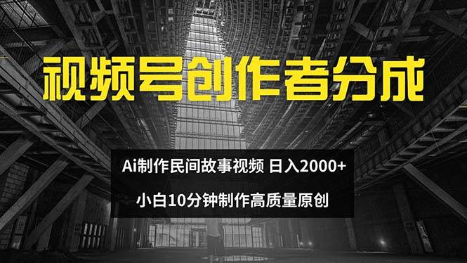 视频号创作者分成 ai制作民间故事 新手小白10分钟制作高质量视频 日入2000轻创网-网创项目资源站-副业项目-创业项目-搞钱项目轻创网