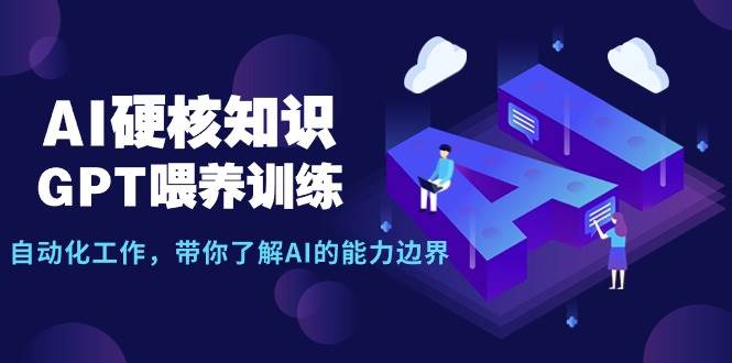 AI硬核知识-GPT喂养训练,自动化工作,带你了解AI的能力边界(10节课)轻创网-网创项目资源站-副业项目-创业项目-搞钱项目轻创网
