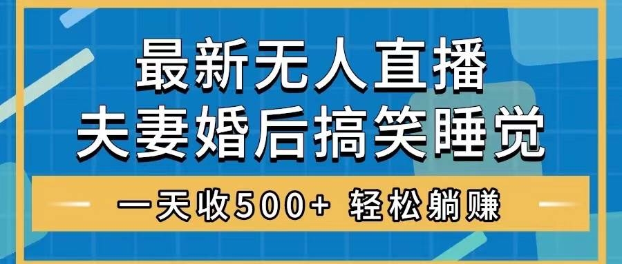 无人直播最新玩法，婚后夫妻睡觉整蛊，礼物收不停，睡后收入500+轻创网-网创项目资源站-副业项目-创业项目-搞钱项目轻创网
