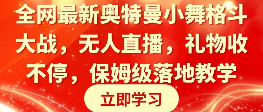全网最新奥特曼小舞格斗大战，无人直播，礼物收不停，保姆级落地教学轻创网-网创项目资源站-副业项目-创业项目-搞钱项目轻创网