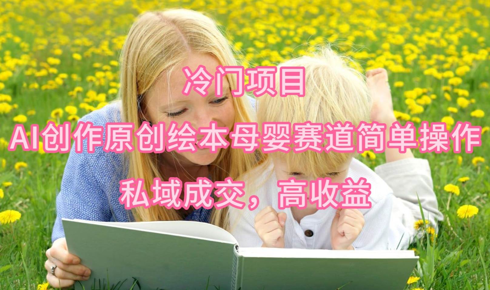 冷门项目，AI创作原创绘本母婴赛道简单操作，私域成交，高收益轻创网-网创项目资源站-副业项目-创业项目-搞钱项目轻创网