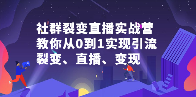 社群裂变直播实战营，教你从0到1实现引流、裂变、直播、变现轻创网-网创项目资源站-副业项目-创业项目-搞钱项目轻创网