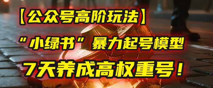 【公众号高阶玩法】我用这套“小绿书”暴力起号模型，7天养成高权重号！轻创网-网创项目资源站-副业项目-创业项目-搞钱项目轻创网